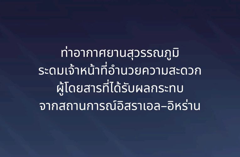 สมุทรปราการ ท่าอากาศยานสุวรรณภูมิ ระดมเจ้าหน้าที่อำนวยความสะดวกผู้โดยสารที่ได้รับผลกระทบจากสถานการณ์อิสราเอล – อิหร่าน